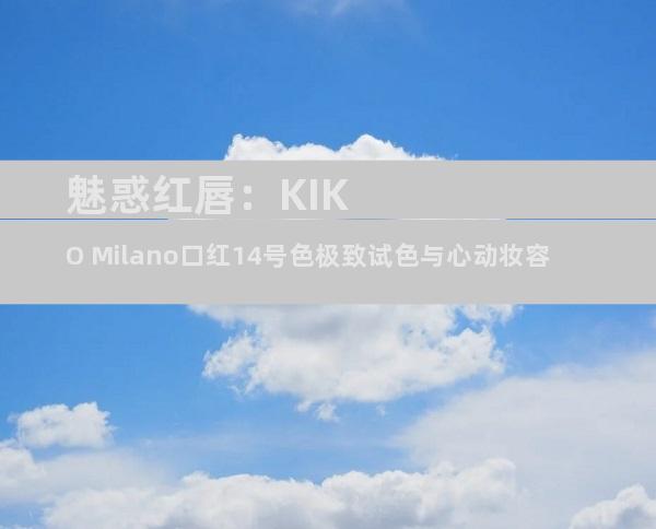 魅惑红唇：KIKO Milano口红14号色极致试色与心动妆容